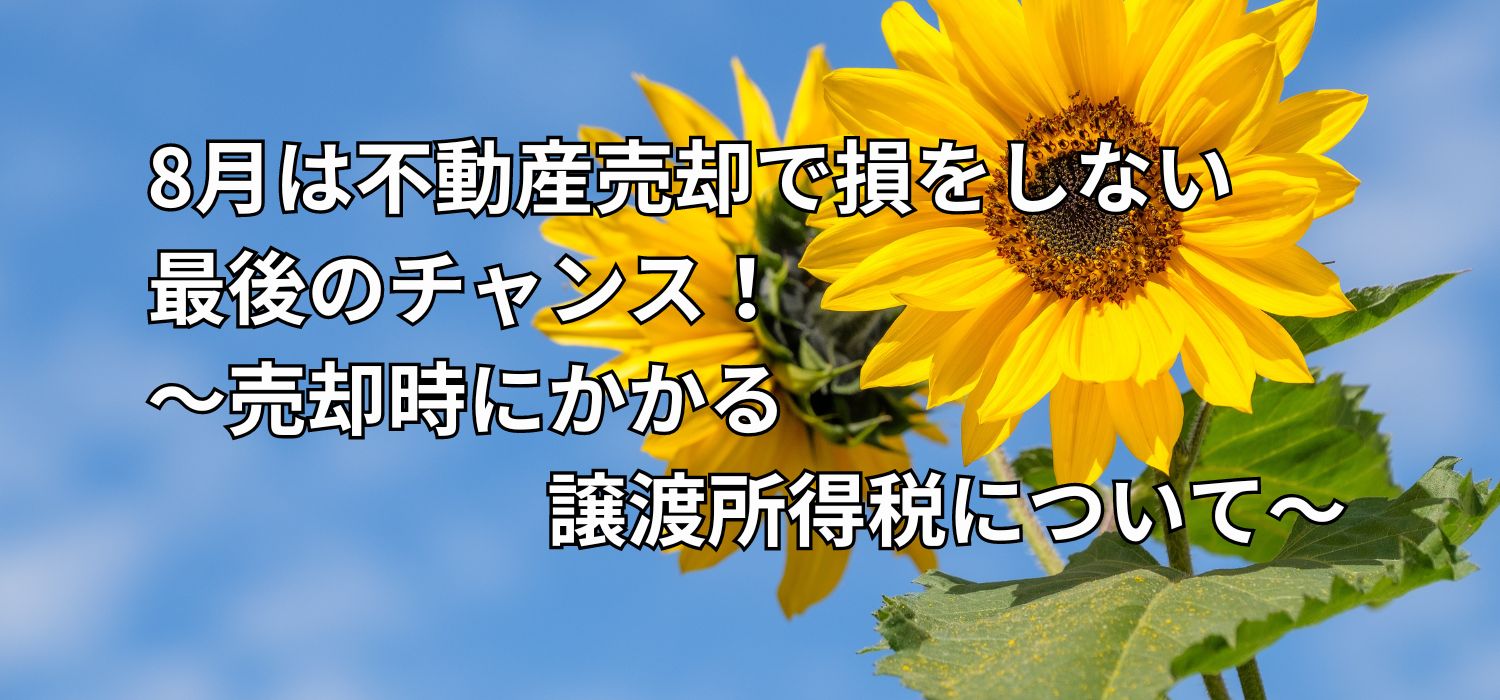 8月は不動産売却で損をしない最後のチャンス！～売却時にかかる譲渡所得税について～